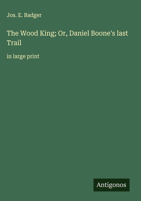Jos. E. Badger: The Wood King; Or, Daniel Boone's last Trail, Buch