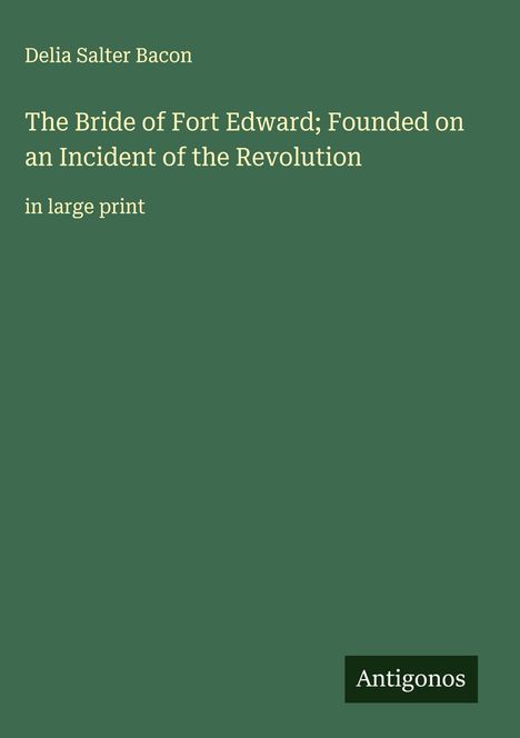 Delia Salter Bacon: The Bride of Fort Edward; Founded on an Incident of the Revolution, Buch