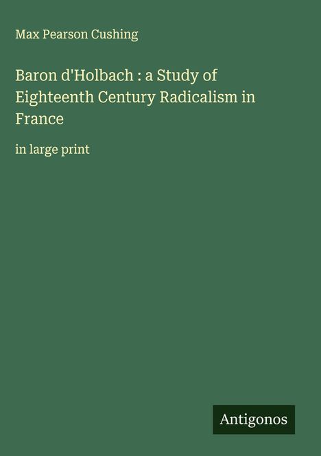 Max Pearson Cushing: Baron d'Holbach : a Study of Eighteenth Century Radicalism in France, Buch