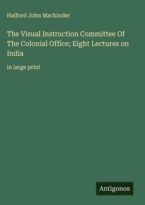 Halford John Mackinder: The Visual Instruction Committee Of The Colonial Office; Eight Lectures on India, Buch
