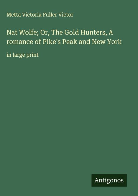 Metta Victoria Fuller Victor: Nat Wolfe; Or, The Gold Hunters, A romance of Pike's Peak and New York, Buch