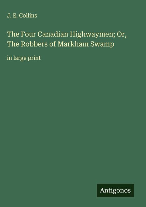 J. E. Collins: The Four Canadian Highwaymen; Or, The Robbers of Markham Swamp, Buch