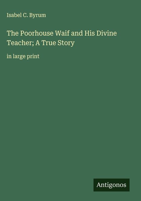 Isabel C. Byrum: The Poorhouse Waif and His Divine Teacher; A True Story, Buch