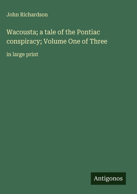 John Richardson: Wacousta; a tale of the Pontiac conspiracy; Volume One of Three, Buch