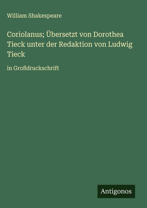 William Shakespeare: Coriolanus; Übersetzt von Dorothea Tieck unter der Redaktion von Ludwig Tieck, Buch