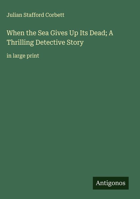 Julian Stafford Corbett: When the Sea Gives Up Its Dead; A Thrilling Detective Story, Buch