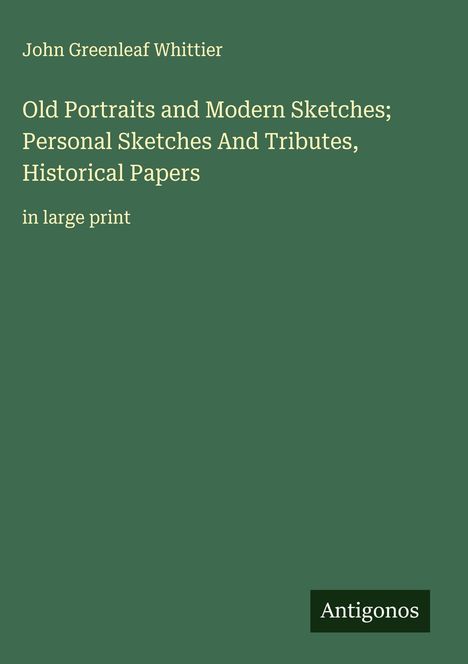 John Greenleaf Whittier: Old Portraits and Modern Sketches; Personal Sketches And Tributes, Historical Papers, Buch