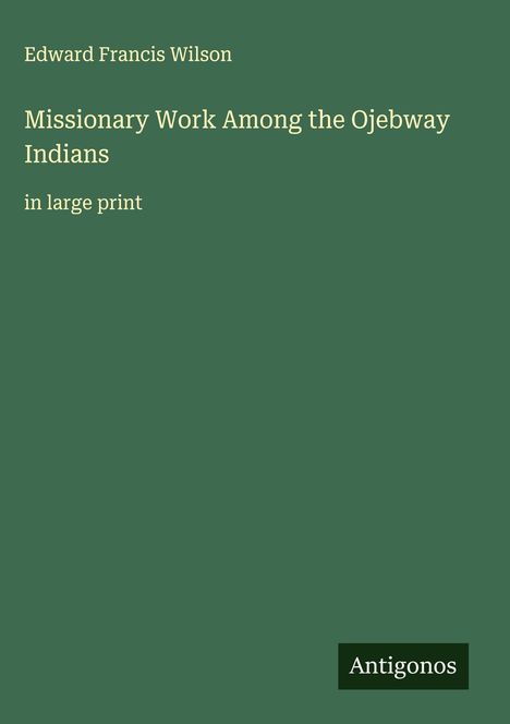 Edward Francis Wilson: Missionary Work Among the Ojebway Indians, Buch