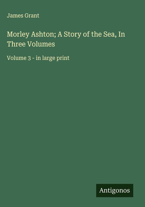 James Grant (geb. 1954): Morley Ashton; A Story of the Sea, In Three Volumes, Buch
