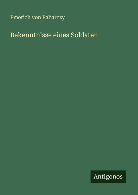 Emerich Von Babarczy: Bekenntnisse eines Soldaten, Buch