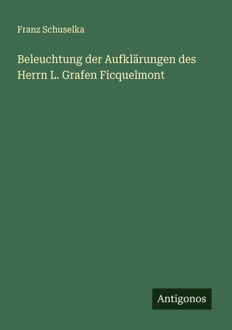 Franz Schuselka: Beleuchtung der Aufklärungen des Herrn L. Grafen Ficquelmont, Buch