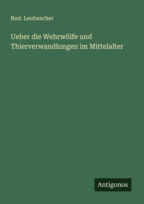 Rud. Leubuscher: Ueber die Wehrwölfe und Thierverwandlungen im Mittelalter, Buch