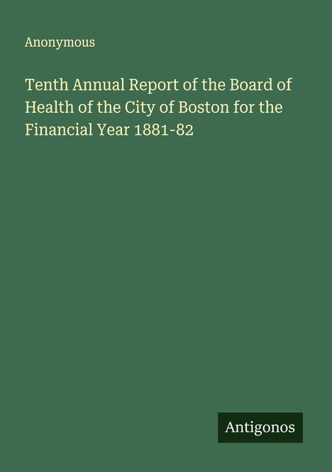 Anonymous: Tenth Annual Report of the Board of Health of the City of Boston for the Financial Year 1881-82, Buch