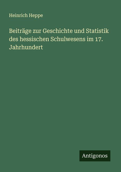 Heinrich Heppe: Beiträge zur Geschichte und Statistik des hessischen Schulwesens im 17. Jahrhundert, Buch