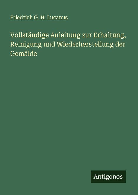 Friedrich G. H. Lucanus: Vollständige Anleitung zur Erhaltung, Reinigung und Wiederherstellung der Gemälde, Buch