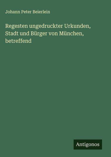 Johann Peter Beierlein: Regesten ungedruckter Urkunden, Stadt und Bürger von München, betreffend, Buch