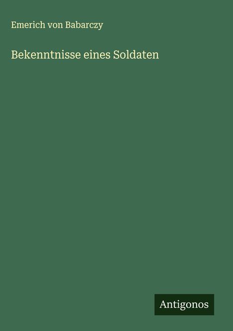 Emerich Von Babarczy: Bekenntnisse eines Soldaten, Buch