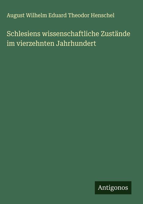 August Wilhelm Eduard Theodor Henschel: Schlesiens wissenschaftliche Zustände im vierzehnten Jahrhundert, Buch
