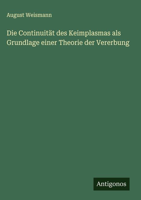 August Weismann: Die Continuität des Keimplasmas als Grundlage einer Theorie der Vererbung, Buch