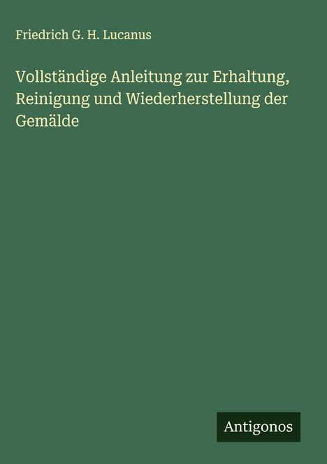 Friedrich G. H. Lucanus: Vollständige Anleitung zur Erhaltung, Reinigung und Wiederherstellung der Gemälde, Buch