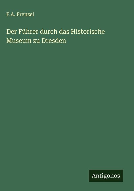 F. A. Frenzel: Der Führer durch das Historische Museum zu Dresden, Buch