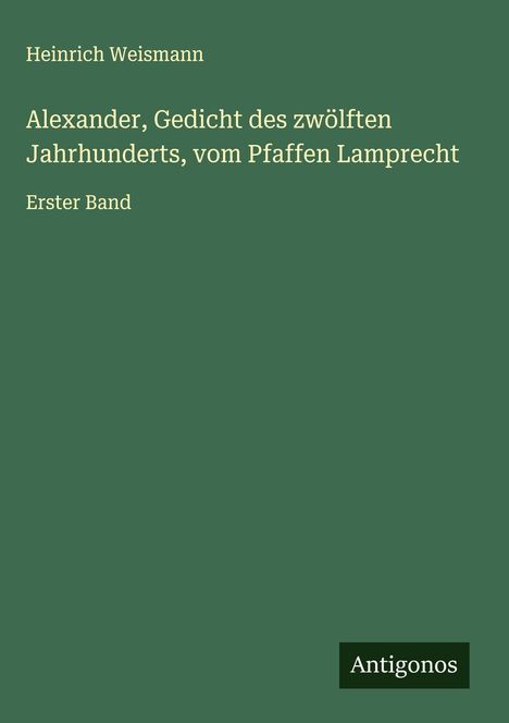 Heinrich Weismann: Alexander, Gedicht des zwölften Jahrhunderts, vom Pfaffen Lamprecht, Buch