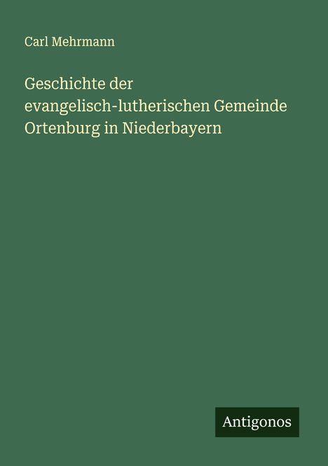 Carl Mehrmann: Geschichte der evangelisch-lutherischen Gemeinde Ortenburg in Niederbayern, Buch