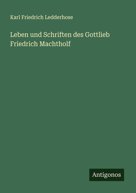 Karl Friedrich Ledderhose: Leben und Schriften des Gottlieb Friedrich Machtholf, Buch