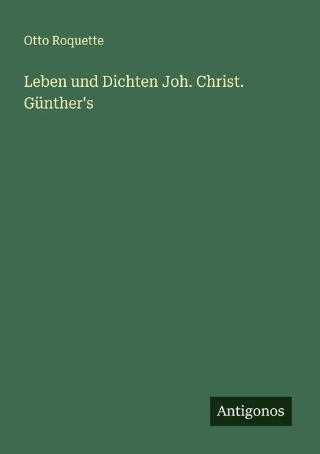 Otto Roquette: Leben und Dichten Joh. Christ. Günther's, Buch