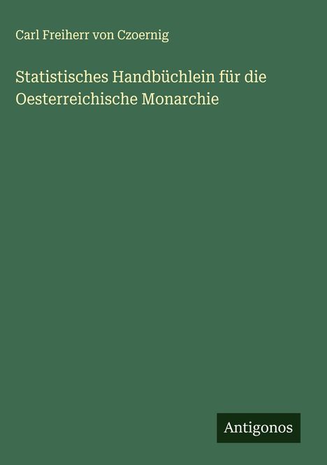 Carl Freiherr von Czoernig: Statistisches Handbüchlein für die Oesterreichische Monarchie, Buch