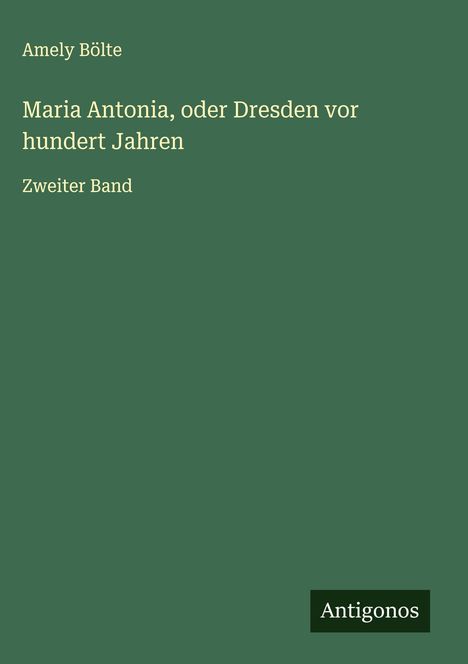 Amely Bölte: Maria Antonia, oder Dresden vor hundert Jahren, Buch