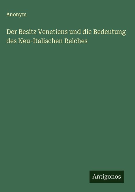Anonym: Der Besitz Venetiens und die Bedeutung des Neu-Italischen Reiches, Buch