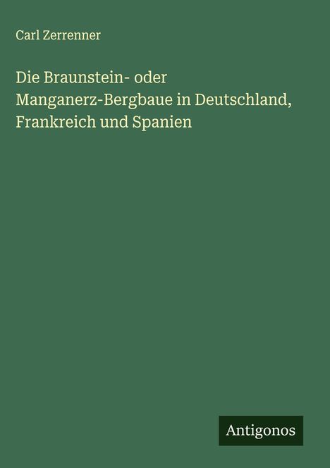 Carl Zerrenner: Die Braunstein- oder Manganerz-Bergbaue in Deutschland, Frankreich und Spanien, Buch