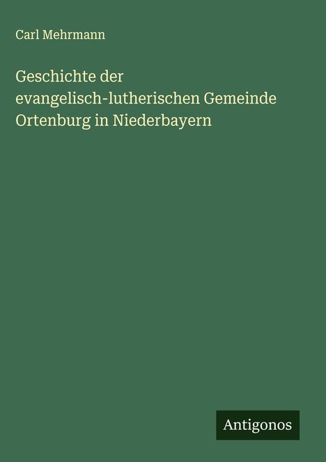 Carl Mehrmann: Geschichte der evangelisch-lutherischen Gemeinde Ortenburg in Niederbayern, Buch