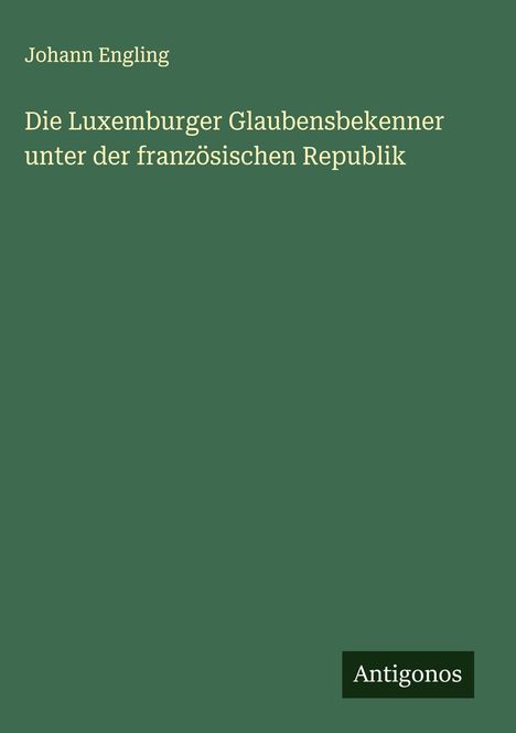 Johann Engling: Die Luxemburger Glaubensbekenner unter der französischen Republik, Buch