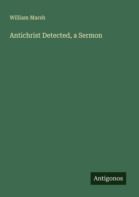 Titel: "Antichrist Detected, a Sermon", Autor: William Marsh. Unten rechts steht "Antigonos". Grüner Hintergrund.