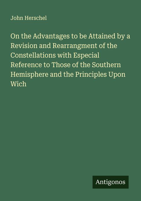 Text: John Herschel, Antigonos. Titel über Vorteile der Neuanordnung von Sternbildern. Dunkelgrüner Hintergrund.