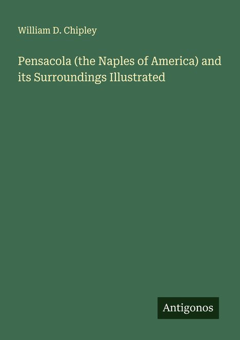 "Pensacola (the Naples of America) and its Surroundings Illustrated" von William D. Chipley. Logo: Antigonos.