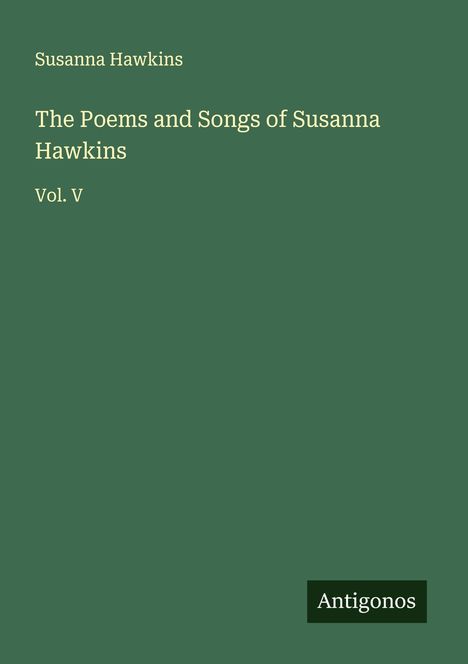 Grüner Hintergrund, Text: "Susanna Hawkins, The Poems and Songs of Susanna Hawkins, Vol. V." Unten rechts steht "Antigonos".