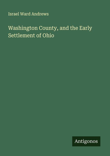Buchtitel: "Washington County, and the Early Settlement of Ohio" von Israel Ward Andrews. "Antigonos" als Logo.