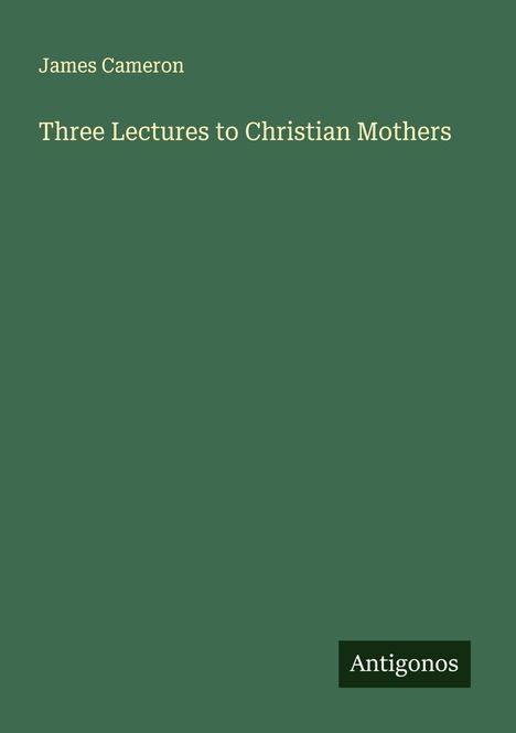 Text: "James Cameron", "Three Lectures to Christian Mothers", "Antigonos". Grüner Hintergrund.