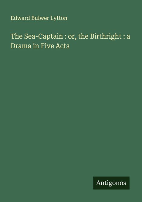 Edward Bulwer Lytton: The Sea-Captain : or, the Birthright : a Drama in Five Acts, Buch