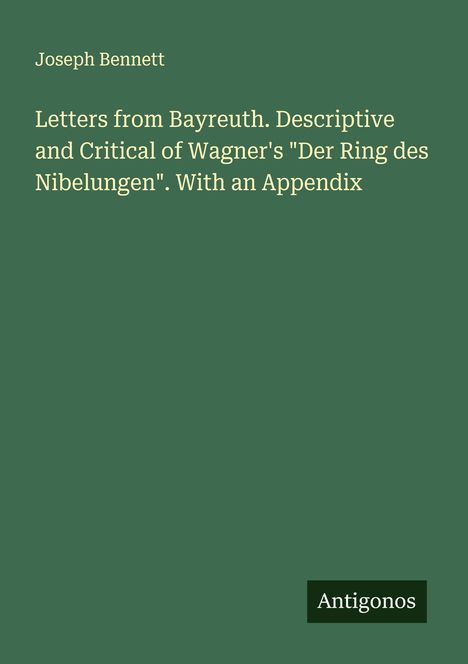 Joseph Bennett, "Letters from Bayreuth" über Wagners "Der Ring des Nibelungen", "Antigonos" unten rechts, grüner Hintergrund.