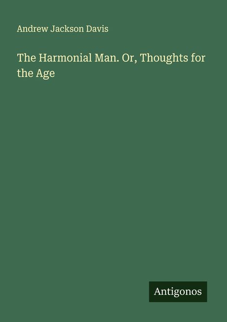 Buchtitel von Andrew Jackson Davis: "The Harmonia Man. Or, Thoughts for the Age". Unten rechts steht "Antigonos".
