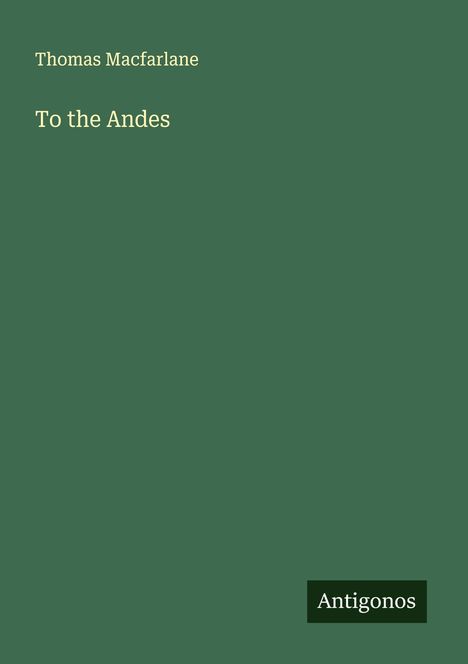 Text "Thomas Macfarlane" oben, "To the Andes" darunter, "Antigonos" unten rechts. Grüner Hintergrund.
