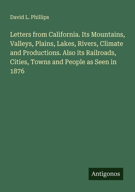 David L. Phillips, "Letters from California" über Landschaften und Menschen 1876. Grüner Hintergrund, unten rechts "Antigonos".