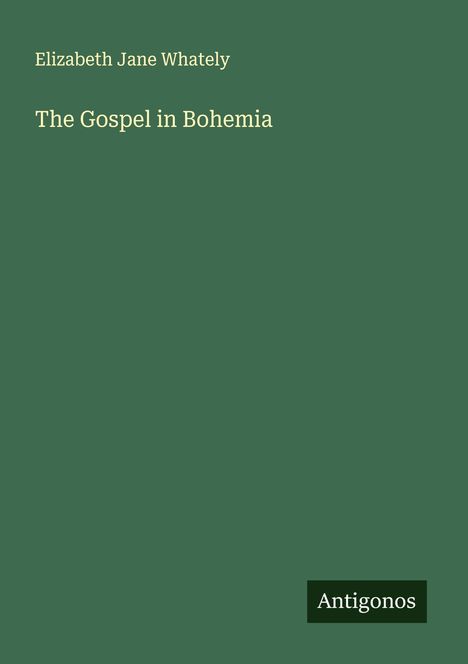 "Elizabeth Jane Whately, The Gospel in Bohemia, Antigonos. Dunkelgrüner Hintergrund, minimalistisches Design."