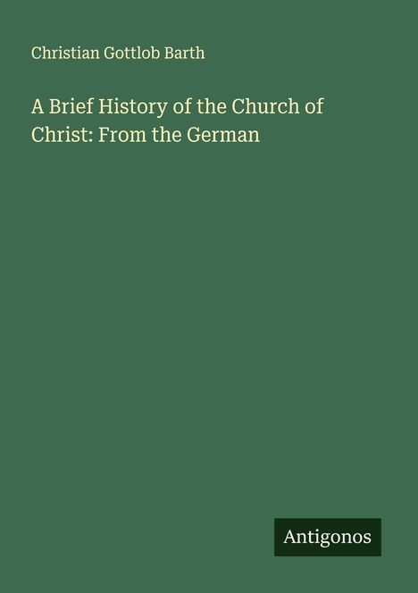 „A Brief History of the Church of Christ: From the German“ von Christian Gottlob Barth. Grünes Cover, schlichtes Design.