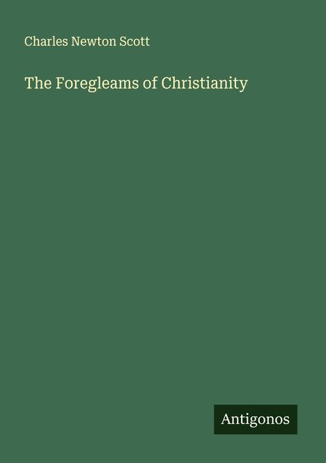 Charles Newton Scott: The Foregleams of Christianity, Buch