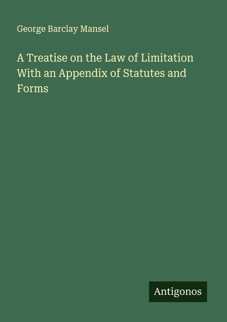 George Barclay Mansel: A Treatise on the Law of Limitation With an Appendix of Statutes and Forms, Buch
